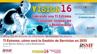 1
TI Extrema, cómo será la Gestión de Servicios en 2025
Luis Morán Abad y Julio Ballesteros
Sesión: 27
 