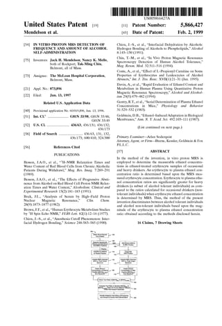 United States Patent [19J
Mendelson et al.
[54]
[75]
[73]
[21]
[22]
[60]
[51]
[52]
[58]
[56]
IN VITRO PROTON MRS DETECTION OF
FREQUENCY AND AMOUNT OF ALCOHOL
SELF-ADMINISTRATION
Inventors: Jack H. Mendelson; Nancy K. Mello,
both of Rockport; Tak-Ming Chiu,
Belmont, all of Mass.
Assignee: The McLean Hospital Corporation,
Belmont, Mass.
Appl. No.: 873,896
Filed: Jun. 13, 1997
Related U.S. Application Data
Provisional application No. 60/019,896, Jun. 13, 1996.
Int. Cl.6
.......................... GOlN 33/98; GOlN 33/48;
GOlN 33/49
U.S. Cl. ............................ 436/63; 436/131; 436/132;
436/173
Field of Search .............................. 436/63, 131, 132,
436/173; 600/410; 324/300
References Cited
PUBLICATIONS
Besson, J.A.O., et al., 'dH-NMR Relaxation Times and
Water Content of Red Blood Cells from Chronic Alcoholic
Patients During Withdraw)," Mag. Res. !mag. 7:289-291
(1989).
Besson, J.A.O., et al., "The Effects of Progressive Absti-
nence from Alcohol on Red Blood Cell Proton NMR Relax-
ation Times and Water Content," Alcoholism: Clinical and
Experimental Research 15(2):181-183 (1991).
Bock, J.L., "Analysis of Serum by High-Field Proton
Nuclear Magnetic Resonance," Clin. Chern.
28(9):1873-1877 (1982).
Brown, F.F., et al., "Human Erythrocyte Metabolism Studies
by 1
H Spin Echo NMR," FEES Lett. 82(1):12-16 (1977).
Chiou, J.-S., et al., "Anesthesia Cutoff Phenomenon: Inter-
facial Hydrogen Bonding," Science 248:583-585 (1990).
111111 1111111111111111111111111111111111111111111111111111111111111
US005866427A
[11] Patent Number:
[45] Date of Patent:
5,866,427
Feb. 2, 1999
Chiou, 1.-S., et al., "Interfacial Dehydration by Alcohols:
Hydrogen Bonding of Alcohols to Phospholipids," Alcohol
8:143-150 (1991).
Chiu, T.-M., et al., "In Vivo Proton Magnetic Resonance
Spectroscopy Detection of Human Alcohol Tolerance,"
Mag. Reson. Med. 32:511-516 (1994).
Conte, A., et al., "Effect of L-Propionyl Carnitine on Some
Properties of Erythrocytes and Leukocyctes of Alcohol
Abusers," Int. J. Tiss. Reac. XVII(1):21-31 (Jan. 1995).
Davin, A., et al., "Rapid Evaluation of Ethanol Content and
Metabolism in Human Plasma Using Quantitative Proton
Magnetic Resonance Spectroscopy," Alcohol and Alcohol-
ism 29(5):479-482 (1994).
Gentry, R.T., et al., "Serial Determination of Plasma Ethanol
Concentrations in Mice," Physiology and Behavior
31:529-532 (1983).
Goldstein, D.B., "Ethanol-Induced Adaptation in Biological
Membranes," Ann. N. Y. Acad. Sci. 492:103-111 (1987).
(List continued on next page.)
Primary Examiner-Arlen Soderquist
Attorney, Agent, or Firm---Bteme, Kessler, Goldstein & Fox
P.L.L.C.
[57] ABSTRACT
In the method of the invention, in vitro proton MRS is
employed to determine the measurable ethanol concentra-
tions in ethanol-treated erythrocyte samples of occasional
and heavy drinkers. An erythrocyte to plasma ethanol con-
centration ratio is determined based upon the MRS mea-
sured erythrocyte concentration. Erythrocyte to plasma etha-
nol concentration ratios are significantly greater for heavy
drinkers (a subset of alcohol tolerant individuals) as com-
pared to the ratios calculated for occasional drinkers (non-
tolerant individuals) when erythrocyte ethanol concentration
is determined by MRS. Thus, the method of the present
invention discriminates between alcohol tolerant individuals
and alcohol non-tolerant individuals based upon the mag-
nitude of the erythrocyte to plasma ethanol concentration
ratio obtained according to the methods disclosed herein.
16 Claims, 7 Drawing Sheets
Classify Subject's Past History of Frequency
and Amount of Alcohol Self-Administration
 