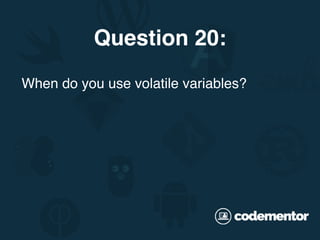 When do you use volatile variables?
Question 20:
 