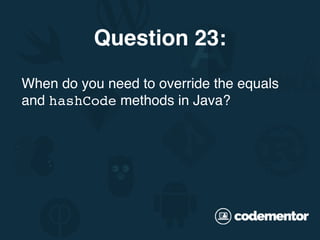 When do you need to override the equals
and hashCode methods in Java?
Question 23:
 