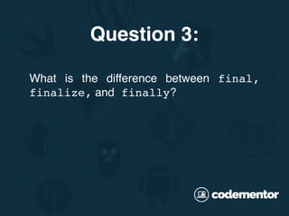 What is the difference between final,
finalize, and finally?
Question 3:
 