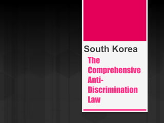 The
Comprehensive
Anti-
Discrimination
Law
South Korea
 