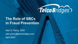 The Role of SBCs
in Fraud Prevention
Alan D. Percy, CMO
alan.percy@telcobridges.com
April 2022
1
 