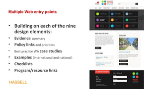 Multiple Web entry points
• Building on each of the nine
design elements:
• Evidence summary
• Policy links and priorities
• Best practice WA case studies
• Examples (international and national)
• Checklists
• Program/resource links
 