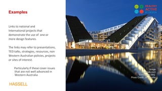 Examples
Links to national and
International projects that
demonstrate the use of one or
more design features.
The links may refer to presentations,
TED talks, strategies, resources, non
Western Australian policies, projects
or sites of interest.
Particularly if these cover issues
that are not well advanced in
Western Australia
ImageImage
Archdaily.comArchdaily.com
8 House by BIG8 House by BIG
Photo Credit: Jen LindhePhoto Credit: Jen Lindhe
 