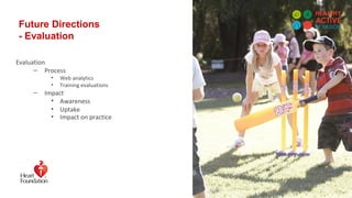 Future Directions
- Evaluation
Evaluation
– Process
• Web analytics
• Training evaluations
– Impact
• Awareness
• Uptake
• Impact on practice
 