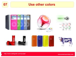 Use other colors 07 http://www.sethgodin.com/purple/   