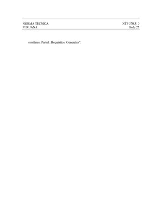 NORMA TÉCNICA                                 NTP 370.310
PERUANA                                          16 de 25



  similares. Parte1: Requisitos Generales”.
 