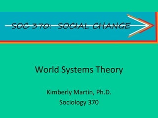 World Systems Theory
Kimberly Martin, Ph.D.
Sociology 370
 