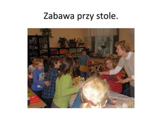 Zabawa przy stole.
 