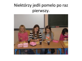 Niektórzy jedli pomelo po raz
          pierwszy.
 