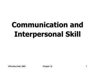 ©Prentice Hall, 2001 Chapter 12 1
Communication and
Interpersonal Skill
 