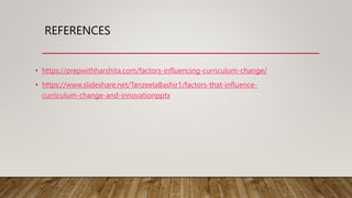 REFERENCES
• https://prepwithharshita.com/factors-influencing-curriculum-change/
• https://www.slideshare.net/TanzeelaBashir1/factors-that-influence-
curriculum-change-and-innovationpptx
 