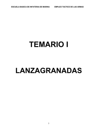 ESCUELA BASICA DE INFATERIA DE MARINA EMPLEO TACTICO DE LAS ARMAS
3
TEMARIO I
LANZAGRANADAS
 
