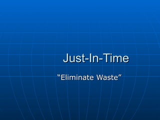 Just-In-Time “Eliminate Waste” 