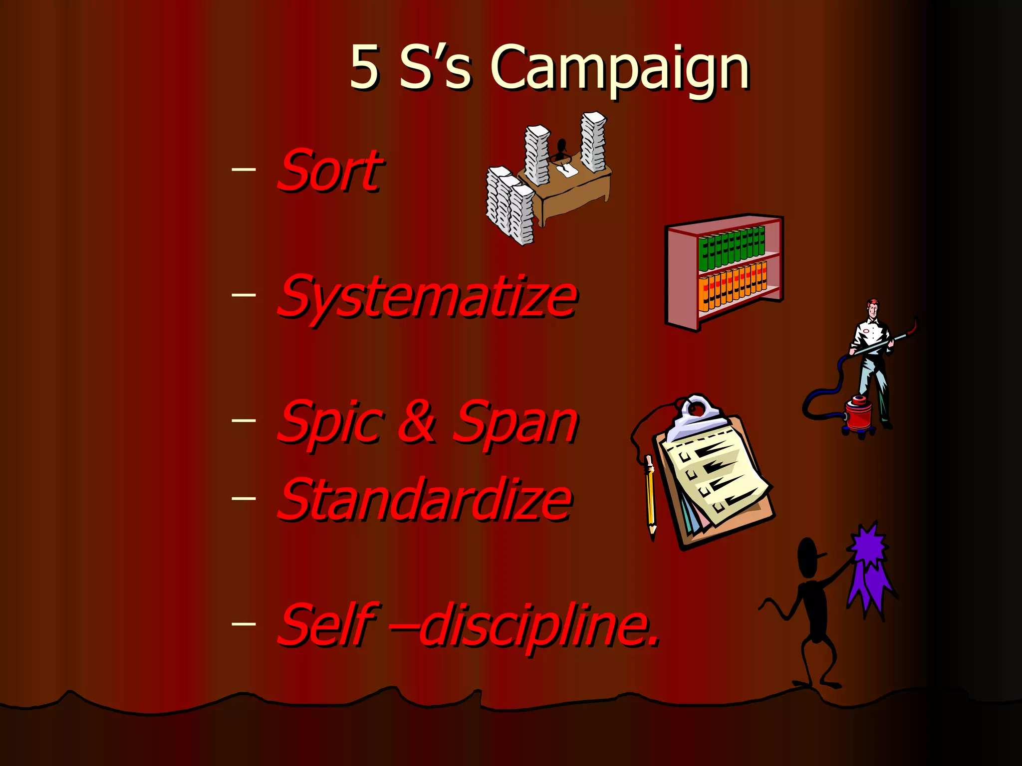 5 S’s Campaign Sort   Systematize   Spic & Span Standardize   Self –discipline. 