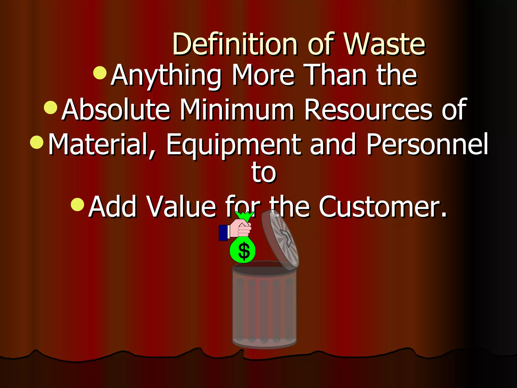 Definition of Waste Anything More Than the  Absolute Minimum Resources of  Material, Equipment and Personnel to  Add Value for the Customer. 