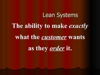 Lean Systems The ability to make  exactly   what the  customer  wants as they  order  it. 