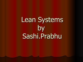 Lean Systems by  Sashi.Prabhu 