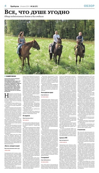 4 ПроРеутов 24 июля 2014 № 26 (37) ОБЗОР
Все, что душе угодно
Обзор подмосковных домов и баз отдыха
 ВЛАДИМИР НИКОЛАЕВ
Сезон летних отпусков побуждает
пристально вглядеться
в разнообразные виды отдыха. Кое-
что «ПроРеутов» уже разобрал по
косточкам, отправившись, например,
на Крымское побережье (см. «ПР»
№ 21 от 19 июня). Сегодня – обзор
услуг подмосковных домов отдыха,
пансионатов и баз – самых близких
и доступных для жителей нашего
города. Впрочем, речь не о ценовой
доступности.
Н
ынешних отпускников, ре-
шивших не уезжать слишком
далеко от дома, поистине об-
радует разнообразие спор-
тивных, оздоровительных и интеллек-
туальных мероприятий: экскурсии,
бассейны, сауны, боулинг, бильярд
и многое другое.
На любой вкус можно выбрать и ме-
сто проживания: бунгало, номера
в доме отдыха, коттеджи, оборудован-
ные шатры.
Любители походов и прогулок имеют
широкие возможности насладиться
красотой русской природы и свежим
воздухом. Всегда можно устроить
семейный или дружеский пикник
с шашлыками, нетрудно также найти
учреждения, где организуются конные
и велосипедные прогулки по окрестно-
стям и даже сплав на байдарках.
Охотников неспешно попариться
ждут финская и русская бани, а ак-
тивных и подвижных – настольный
теннис, бадминтон, бильярд, заезды на
картах и квадроциклах и даже прыжки
с парашютом!
Многим клиентам нравится система
«все включено», получившая распро-
странение в современных подмосков-
ных учреждениях, а также то, что их
заботливыми хозяевами разработаны
и активно используются индивидуаль-
ные программы для всех категорий
отдыхающих.
В общем, выбор таких мест сейчас
более чем обширен. Щелкнув, на-
пример, курсором по карте Яндекса,
можно получить начальную инфор-
мацию о десятках домов отдыха, го-
стиницах и пансионатах восточного
Подмосковья, куда можно добраться
по Носовихинскому, Горьковскому или
Щелковскому шоссе.
«Юность» молодости нашей
http://www.пансионат-юность. рф

Традиционные места отдыха, знако-
мые многим еще по советским време-
нам, по-прежнему в строю. К таким
относится пансионат «Юность» в Щел-
ковском районе, в 20 километрах от
МКАД. Пансионат расположен на тер-
ритории усадьбы ХVIII века в окруже-
нии старинного парка. Здесь, среди
вековых дубов, лип, ясеней и кленов
сама природа создала идеальные усло-
вия для полноценного отдыха, восста-
новления сил и здоровья.
Имеющийся набор услуг также до-
статочно традиционен для семейного
отдыха. Кроме библиотеки и русского
бильярда здесь отличные возможности
для спортивных нагрузок на свежем
воздухе, например, пять маршрутов
здоровья общей протяженностью
1900 метров, проложенные по живо-
писным берегам двух озер. С июня по
сентябрь открыт сезон рыбалки, обе-
щанный ассортимент улова: карась,
карп (обычный и зеркальный), гибрид
карп-карась, толстолобик пестрый,
белый амур, уклейка, плотва, окунь,
щука. В незначительных количествах
возможно появление и других видов.
Водоем оборудован рыболовными
мостками в местах наиболее вероят-
ного скопления рыбы.
Среди услуг также фитобар и водоле-
чебница, экскурсии по историческим
местам Подмосковья и многое другое.
Да разве такое замечательное место
когда-нибудь останется в запустении!
Несколько слов о ценах.
Одноместный номер – 2600 рублей.
Двухместный номер стандартный
(за двоих отдыхающих) – 4200 рублей.
Номер люкс (за двоих отдыхаю-
щих) – 6300 рублей.
Минимальный срок пребывания
в пансионате два дня.
Путевки на один день продаются
только в оплаченные номера для при-
бывших к отдыхающим гостей.
По-мидовски
http://www.souz-mid.ru/

Буквально рядом по Щелковскому шос-
се – неплохая альтернатива семейно-
му отдыху в «Юности» – курорт-парк
«Союз».
Несмотря на принадлежность МИДу
РФ, «Союз» приглашает как следует
развлечься и расслабиться всех же-
лающих. Здесь культивируется актив-
ный образ жизни. В частности, подго-
товлены специальные программы для
родителей и детей. Причем те и другие
могут развлекаться как совместно, так
и порознь. Каждый выбирает для себя
занятие сам, и пока дети будут зани-
маться со специальными педагогами
и инструкторами в игровой комнате
SPA-центра, участвовать в конкурсе
рисунка или открывать для себя мир
зверей и животных в расположенном
на территории «Союза» зоопарке,
взрослые могут попариться в бане,
поиграть в бильярд или посетить
спортивные и тренажерные залы.
А разве есть большее удовольствие,
чем семейные соревнования, напри-
мер, по пейнтболу или минифутбо-
лу? Здесь-то и выяснится, насколько
сплоченная ваша семья, способны ли
ее члены активно помогать друг другу
в сложных ситуациях.
Отдых в курорт-парке «Союз» вклю-
чает в себя и познавательные програм-
мы. По вечерам можно окунуться
в мир театра и кино. К услугам здесь
спектакли и фильмы для детей и роди-
телей. Впрочем, если вы не являетесь
сторонником коллективных развле-
чений, можно уединиться в одном из
многочисленных кафе или просто по-
гулять по аллеям парка.
Безусловно, проживание в «Сою-
зе» несколько дороже по сравнению
с «Юностью». Так, стоимость разме-
щения уже в стандартном номере на
двоих здесь начинается с 5400 рублей
за сутки, а в элитных номерах стоит
в несколько раз больше.
Однако при этом можно приобрести
дневную карту гостя всего за 300 руб-
лей и с 9 до 23 часов без размещения
резвиться в бассейне, посещать зоо-
парк и пользоваться детскими пло-
щадками.
Всем курортам курорт
http://yahonty.ru/

«Природный курорт «Яхонты» изум-
ляет уже названием: как будто бывает
неприродный курорт! Это шутка. На
самом деле здесь все серьезно и основа-
тельно. Комплекс расположен в 50 ки-
лометрах от Москвы по Горьковскому
направлению, недалеко от Ногинска,
на 43 гектарах парковой территории,
покрытой лесом. В центре курорта –
чистейшее ключевое озеро Коверши.
На берегу стоят корпуса отеля, котте-
джи и апартаменты, рестораны и кафе,
SPA-комплекс и аквацентр, прогулоч-
ные набережные и пляж, лодочная
станция и многое другое. «Яхонты» –
современный, весьма продуманный
проект с целым спектром услуг. Пере-
числим только то, что предлагается
для проведения праздников: банкеты
на 15–600 человек и шоу-программа;
барбекю у озера в беседках и домиках;
торты на заказ; оформление и флори-
стика; готовые и индивидуальные сце-
нарии; девичники и мальчишники;
салют и шоу огня.
Ну не мило ли?
Отметим великолепный сайт курор-
та, на котором вас и проконсультируют
в онлайн-режиме, и где сами вы може-
те рассчитать стоимость проживания.
Также стоит сказать, что, как сообща-
ется, в этом месте расположилась ма-
стерская талантливого мастера-красно-
деревщика Юрия Клюева. Его руками
сделаны все деревянные сооружения
на территории курорта – от сказочных
скульптур до лавочек и указателей. Со-
ответственно, есть замечательная воз-
можность приобрести эксклюзивные
поделки из дерева (вазы, подсвечники
и многое другое) в сувенирной лавке,
расположенной в главном корпусе.
Стоимость проживания колеблется
от 5300 рублей в сутки в стандартном
двухместном номере площадью 18 ква-
дратных метров и до 13100 рублей
в сутки с проживанием в президент-
ских апартаментах площадью 119 ква-
дратных метров.
А поскромнее?
http://sokol-pustin.ru/

Увы, наши поиски учреждений для
отдыха с низким и средним уровнем
цен в ближнем Подмосковье не увен-
чались успехом. Тогда мы обратили
взгляд на Подмосковье дальнее –
действительно, таковые там еще не
перевелись. «Соколова пустынь» – из
их числа. Чтобы попасть в этот дом
отдыха вместимостью 110 мест из
Москвы, нужно следовать по Кашир-
скому шоссе до поворота на деревню
Сайгатово, повернуть и двигаться
в направлении на деревню Лужни-
ки, затем – первый поворот напра-
во. «Соколова пустынь» расположе-
на в сосновом бору на берегу Оки.
Основная особенность – недалеко
от дома отдыха находится целебный
родник – Серебряный Ручей. То, что
вода в роднике целебная и слабоми-
нерализованная, было подтверждено
результатами экспертизы, проведен-
ной Российским научным центром
реабилитации и физиотерапии. Как
сообщается, учреждение располага-
ет просторной столовой на 200 мест
с разнообразным меню, баром с пре-
красной кухней и музыкой, а также
конференц-залом на 100 человек.
К услугам отдыхающих: бильярд,
сауна с купелью, тренажерный зал,
прокат спортинвентаря, настоль-
ный теннис. Для любителей кни-
ги – библиотека (интересно, что ни
один отель, нами изученный, пока не
предлагает вай-фай). Все для актив-
ного отдыха есть в прокате – велоси-
педы, самокаты, мячи, бадминтон,
шезлонги и мангалы.
Естественно, на Оке к услугам от-
дыхающих песчаный, оборудованный
зонтиками, лежаками и креслами
пляж. На пляже есть лодочная стан-
ция, прокат катамаранов.
К слову, неподалеку находится осве-
щенный горнолыжный спуск – 380 ме-
тров, с перепадом высот 70 метров, так
что зимой любителям горных лыж –
тоже сюда.
А что же по деньгам? 2500 в сут-
ки – и вы вдвоем можете занять стан-
дартный номер на несколько дней.
Уже поэтому стоит повысить рейтинг
«Соколиной пустыни». Ну и за природ-
ную первозданность, которая так ле-
чит измочаленные в мегаполисе нервы.
Сделано в НПО
http://sp-kupavna.ru/

Традиционно наши обзоры не обхо-
дятся без объектов, непосредственно
связанных с Реутовом. На этот раз мы
не могли не рассказать о санатории-
профилактории «Купавна» (филиал
ОАО «Военно-промышленная кор-
порация «Научно-производственное
объединение машиностроения»). Как
сообщает сайт учреждения, располо-
женного в одноименном микрорайоне
Железнодорожного, санаторий-профи-
лакторий «Купавна» ведет свою исто-
рию с 1975 года. Решением Владимира
Челомея – директора засекреченного
в то время «почтового ящика», тогда
было начато строительство корпуса,
предназначенного для отдыха сотруд-
ников. Место выбрали в одном из жи-
вописнейших уголков Подмосковья.
Строительство основного корпуса
и вспомогательной инфраструктуры
санатория было закончено в 1977 году.
Санаторий находится в лесном масси-
ве. Чистый и свежий воздух, лыжные
прогулки зимой, возможность заго-
рать и купаться на Бисеровых озерах
летом, наличие медицинского оздоро-
вительного комплекса привлекают не
только сотрудников ОАО «ВПК «НПО
машиностроения», но и отдыхающих
со всей России. В конце 1990-х годов
построен водно-оздоровительный ком-
плекс, включающий две сауны и два
бассейна, который непрерывно функ-
ционирует по настоящее время.
В ближайшем лесном массиве люби-
тели сбора грибов и ягод смогут най-
ти подосиновики и белые, землянику,
чернику и другие дикоросы.
Любители рыбной ловли смогут ор-
ганизовать отдых на Бисеровых озерах.
Интересно, что одним из почетных
рыболовов-спортсменов в 1960–70-х
годах здесь стал адмирал флота Со-
ветского Союза, Главнокомандующий
ВМФ СССР Сергей Георгиевич Горшков.
Сейчас на охраняемой территории
находятся: четырехэтажный жилой
корпус, детский городок, спортивные
площадки, оборудованные места для
пикника, парк с зонами отдыха, ас-
фальтированные дорожки для прогу-
лок и терренкура (лечебной ходьбы).
Ну а цены более чем приемлемые,
стоимость проживания одного чело-
века в сутки равна:
в двухместном улучшенном номе-
ре – 1400 рублей, а в стандартном –
600 рублей;
за одноместный люкс (с двуспальной
кроватью) здесь возьмут тоже немно-
го – 2500 рублей.
По сравнению с изученными уже
нами загородными учреждениями –
просто замечательно. Получается,
Реутов и здесь самый лучший!
В заключение
Мы хотели бы порекомендовать на-
шим читателям один из многочислен-
ных сайтов, на которых предлагает-
ся оставлять отзывы о том или ином
учреждении и таким образом помогать
клиентам делать свой выбор, а хозяе-
вам домов отдыха и баз – избавляться
от недостатков. Однако выяснилось,
что большое количество отзывов при-
мерно такие:
«Отдыхала в доме отдыха Б., купила
путевку на майские праздники, хоте-
лось отдохнуть от московского шума,
погрузиться в тишину и покой, послу-
шать соловьев. Но сделать мне этого не
удалось, так как прямо за территори-
ей дома отдыха ведется грандиозная
стройка. Экскаваторы работают и днем
и ночью, ощущение, что находишь-
ся на МКАД, в воздухе пахнет бензи-
ном и гарью. Уставшая и измученная,
я вернулась в Москву и поняла, что
в моей московской квартире с окнами
на Волоколамское шоссе гораздо тише
и спокойнее».
В общем, при выборе мест отдыха
все-таки советуем тщательно изучать
их сайты и прислушиваться к мнению
знакомых. Или же ехать наугад, наде-
ясь на то, что жесткая конкуренция
безжалостно отсеивает откровенных
халтурщиков.
 