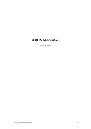 EL LIBRO DE LA SELVA

                             Pedro A. Prieto




Libreto para emergencias                       1
 