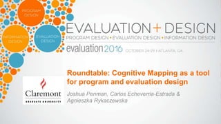 Roundtable: Cognitive Mapping as a tool
for program and evaluation design
Joshua Penman, Carlos Echeverria-Estrada &
Agnieszka Rykaczewska
 