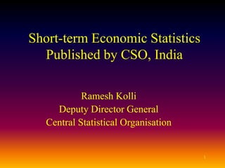 1
Short-term Economic Statistics
Published by CSO, India
Ramesh Kolli
Deputy Director General
Central Statistical Organisation
 
