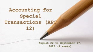 August 22 to September 17,
2022 (4 weeks)
Accounting for
Special
Transactions (APC
12)
 