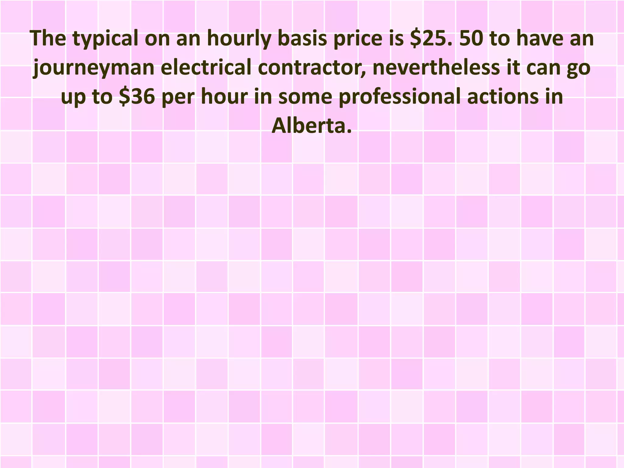 The typical on an hourly basis price is $25. 50 to have an
journeyman electrical contractor, nevertheless it can go
up to $36 per hour in some professional actions in
Alberta.
 