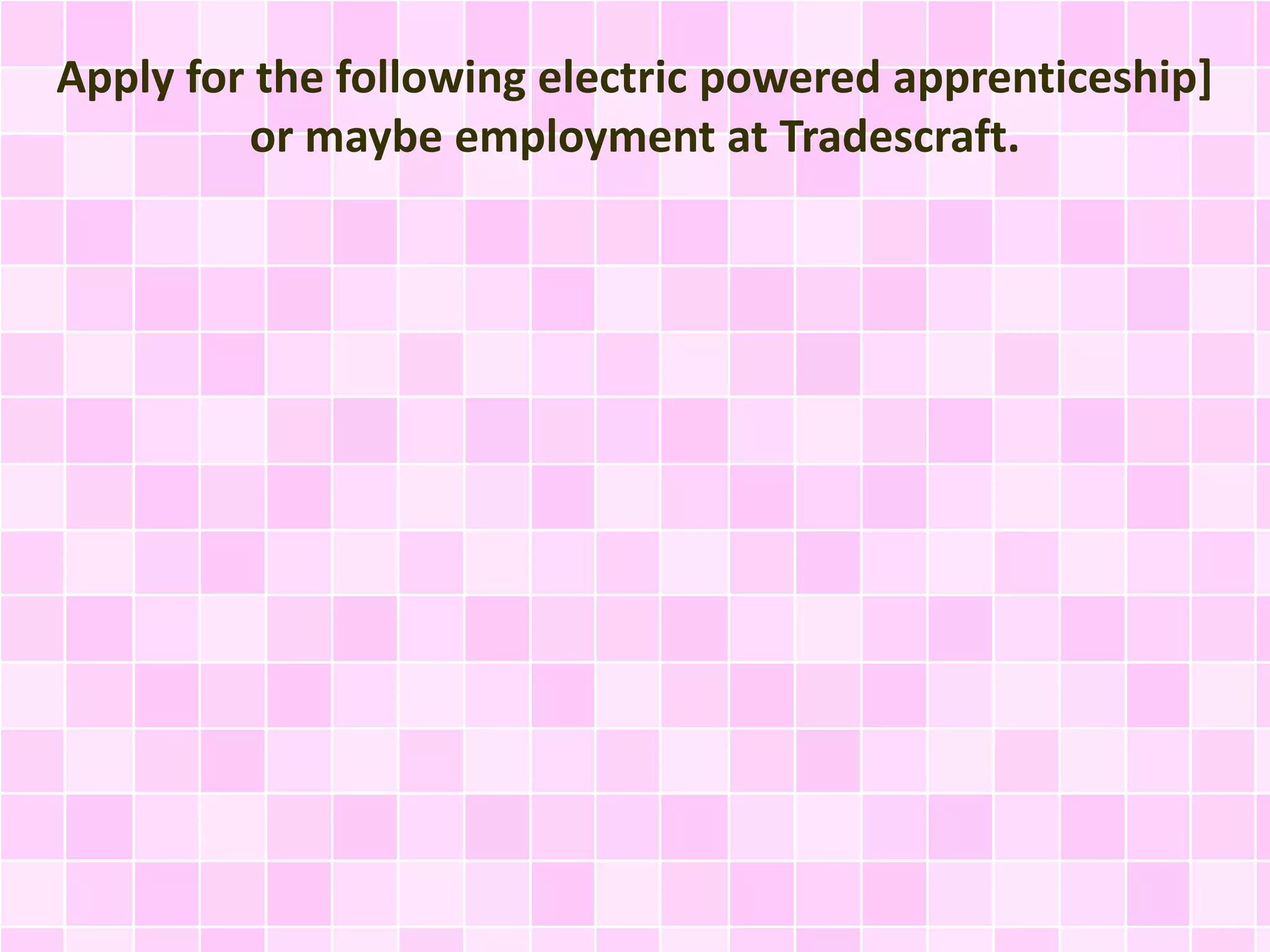 Apply for the following electric powered apprenticeship]
or maybe employment at Tradescraft.
 