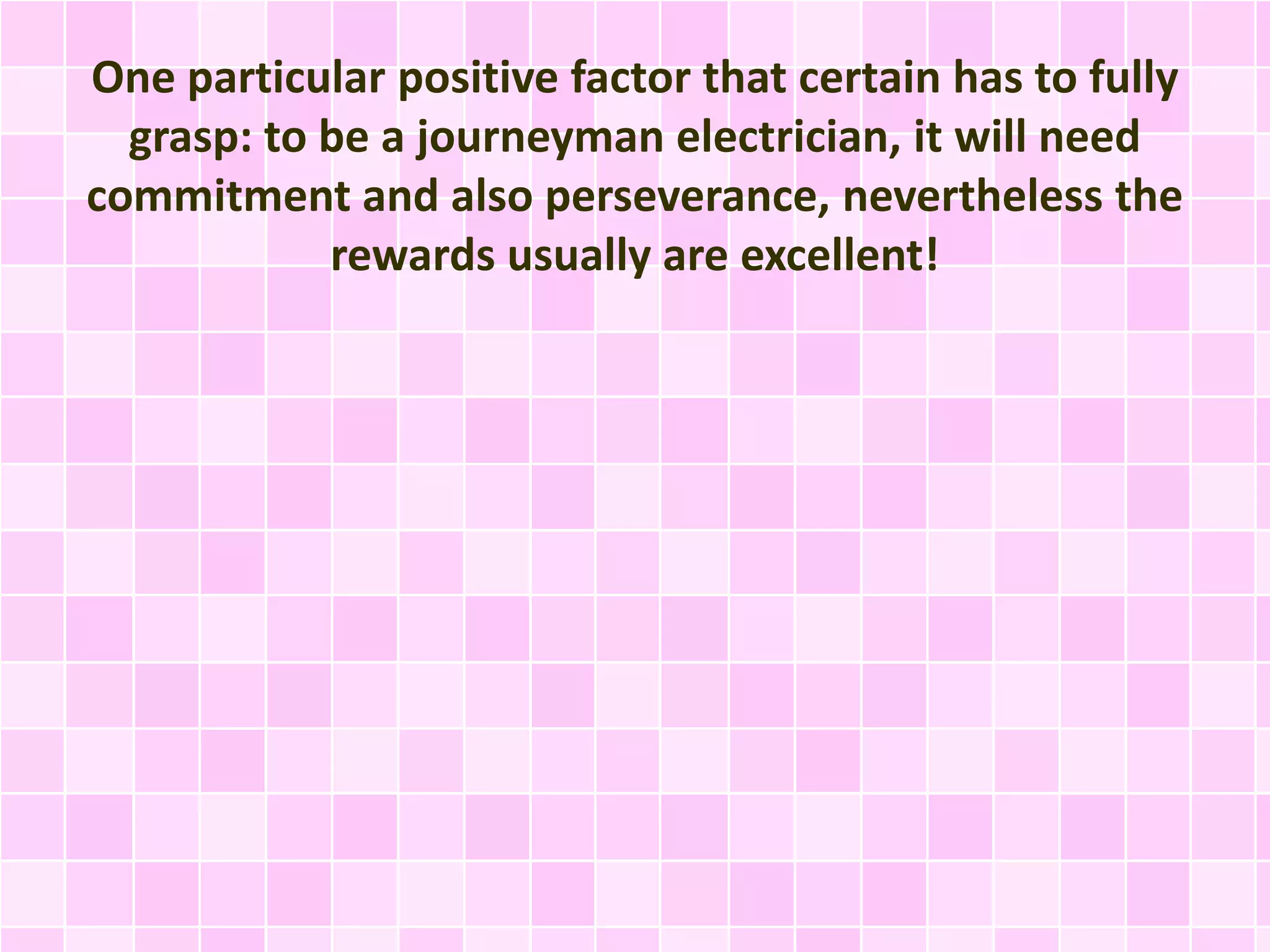 One particular positive factor that certain has to fully
grasp: to be a journeyman electrician, it will need
commitment and also perseverance, nevertheless the
rewards usually are excellent!
 