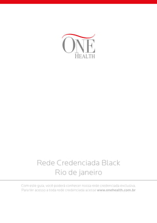 Rede Credenciada Black
Rio de janeiro
Com este guia, você poderá conhecer nossa rede credenciada exclusiva.
Para ter acesso a toda rede credenciada acesse www.onehealth.com.br
 