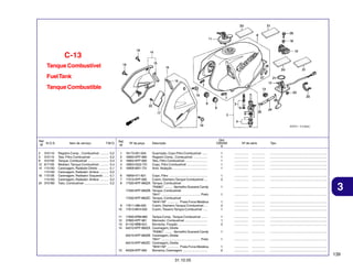 C-13
Tanque Combustível
Fuel Tank
Tanque Combustible

Ref.
N.O.S.
Nº
2
3
8
12
14

310110
310115
310100
617105
1151A0
1151A5
16 115126
1151A5
24 3101B5

Item de serviço

T.M.O.

Registro Comp. , Combustível ..........
Tela, Filtro Combustível ....................
Tanque, Combustível ........................
Medidor, Tanque Combustível ...........
Carenagem, Radiador:Direito ............
Carenagem, Radiador: Ambos ..........
Carenagem, Radiador: Esquerdo ......
Carenagem, Radiador: Ambos ..........
Tubo, Combustível ............................

0,2
0,2
0,4
0,4
0,1
0,2
0,1
0,2
0,2

Qtd.
CBX250
6

Ref.
Nº

Nº da peça

1
2
3
4
5

16173-001-004
16950-KPF-960
16952-KPF-900
16953-GG2-731
16958-MA1-731

6
7
8

9
10

16959-471-831
Copo, Filtro ............................................
17515-KPF-900
Coxim, Dianteiro Tanque Combustível ....
17520-KPF-960ZA Tanque, Combustível
*R306C* ......... Vermelho Guaraná Candy
17520-KPF-960ZB Tanque, Combustível
*NH1* ............................................. Preto
17520-KPF-960ZC Tanque, Combustível
*NH411M* ............. Prata Force Metálica
17611-286-000
Coxim, Dianteiro Tanque Combustível ....
17613-MV4-000
Coxim, Traseiro Tanque Combustível .....

11
12
13
14

17620-KRM-860
37800-KPF-961
61102-MB6-631
64210-KPF-960ZA

15

Descrição
Guarnição, Copo Filtro Combustível ......
Registro Comp., Combustível ................
Tela, Filtro Combustível ..........................
Copo, Filtro Combustível ........................
Anel, Vedação ........................................

Tampa Comp., Tanque Combustível .......
Marcador, Combustível ..........................
Borracha, Fixação ..................................
Carenagem, Direita
*R306C* ......... Vermelho Guaraná Candy
64210-KPF-960ZB Carenagem, Direita
*NH1* ............................................. Preto
64210-KPF-960ZC Carenagem, Direita
*NH411M* ............. Prata Force Metálica
64229-KPF-900
Borracha, Carenagem ............................

Nº de série

Tipo

1
1
1
1
1

................
................
................
................
................

...............
...............
...............
...............
...............

.................................................................
.................................................................
.................................................................
.................................................................
.................................................................

1
2

................
................

...............
...............

.................................................................
.................................................................

1

................

...............

.................................................................

1

................

...............

.................................................................

1
2
1

................
................
................

...............
...............
...............

.................................................................
.................................................................
.................................................................

1
1
2

................
................
................

...............
...............
...............

.................................................................
.................................................................
.................................................................

1

................

...............

.................................................................

1

................

...............

.................................................................

1
2

................
................

...............
...............

.................................................................
.................................................................

3

139
31.10.05

 
