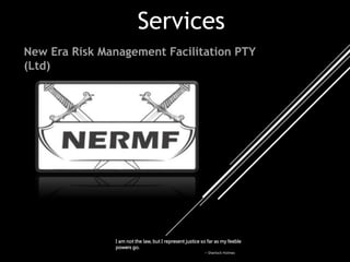 New Era Risk Management Facilitation PTY
(Ltd)
I am not the law, but I represent justice so far as my feeble
powers go.
– Sherlock Holmes
Services
 