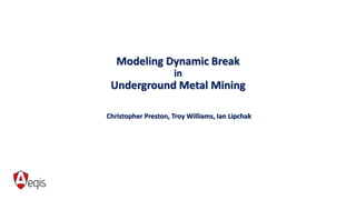 Modeling Dynamic Break
in
Underground Metal Mining
Christopher Preston, Troy Williams, Ian Lipchak
 