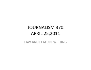 JOURNALISM	
  370	
  
   APRIL	
  25,2011	
  
LAW	
  AND	
  FEATURE	
  WRITING	
  
 