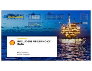 Copyright of Shell International B.V.
INTELLIGENT PIPELINING OF
DATA
Bryce Bartmann
Principal AI Engineer
May 21 1
Copyright of Shell International B.V.
 