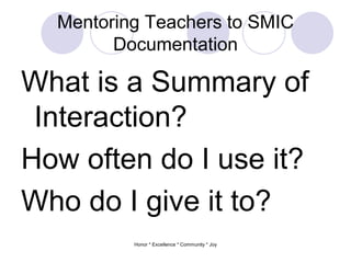 Mentoring Teachers to SMIC
Documentation
What is a Summary of
Interaction?
How often do I use it?
Who do I give it to?
Honor * Excellence * Community * Joy
 