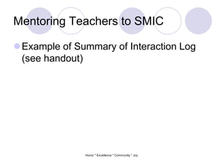 Mentoring Teachers to SMIC
Example of Summary of Interaction Log
(see handout)
Honor * Excellence * Community * Joy
 