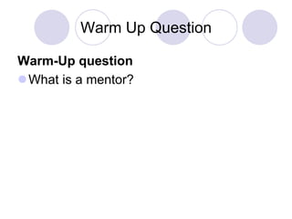 Warm Up Question
Warm-Up question
What is a mentor?
 