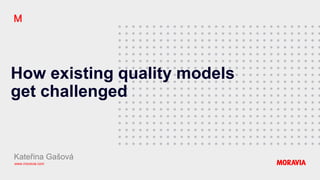 www.moravia.com
How existing quality models
get challenged
Kateřina Gašová
 