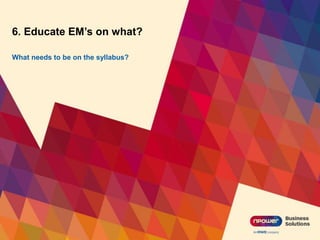 6. Educate EM’s on what?
What needs to be on the syllabus?
 