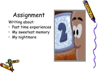 Assignment
Writing about:
• Past time experiences
• My sweetest memory
• My nightmare
 