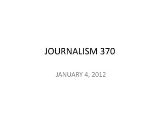 JOURNALISM 370

  JANUARY 4, 2012
 