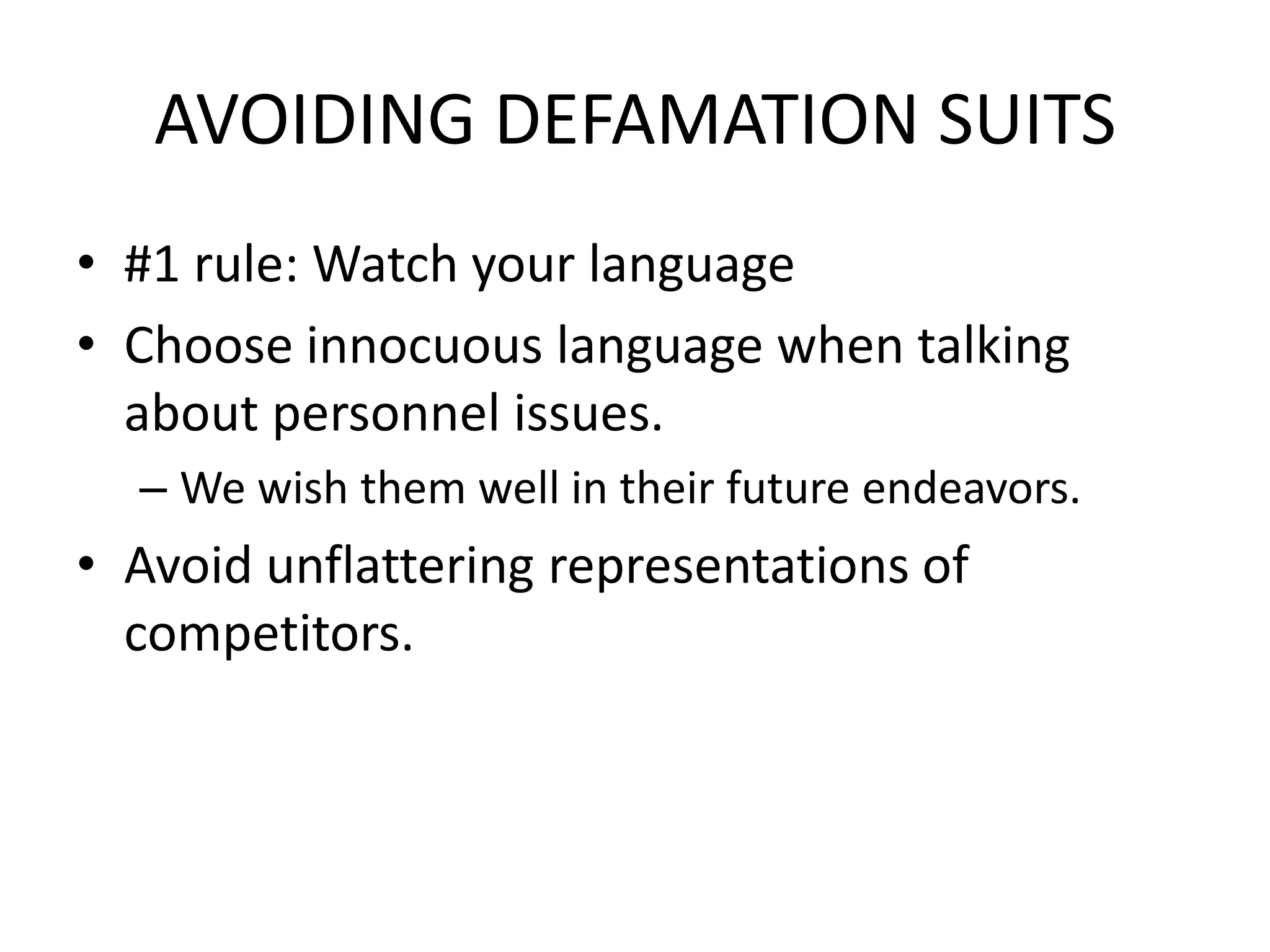 AVOIDING DEFAMATION SUITS
• #1 rule: Watch your language
• Choose innocuous language when talking
  about personnel issues.
  – We wish them well in their future endeavors.
• Avoid unflattering representations of
  competitors.
 