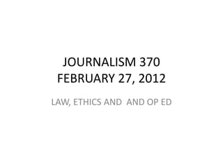 JOURNALISM 370
 FEBRUARY 27, 2012
LAW, ETHICS AND AND OP ED
 