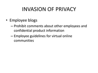 INVASION OF PRIVACY
• Employee blogs
  – Prohibit comments about other employees and
    confidential product information
  – Employee guidelines for virtual online
    communities
 