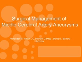 Surgical Management of
Middle Cerebral Artery Aneurysms
Alexander M. Mason , C. Michael Cawley , Daniel L. Barrow
2/02/59
 