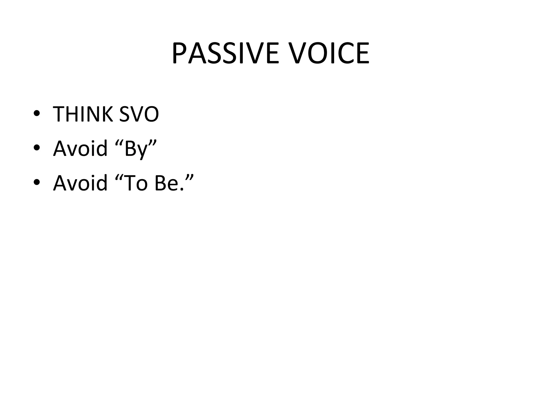 PASSIVE	
  VOICE	
  
•  THINK	
  SVO	
  
•  Avoid	
  “By”	
  
•  Avoid	
  “To	
  Be.”	
  
 