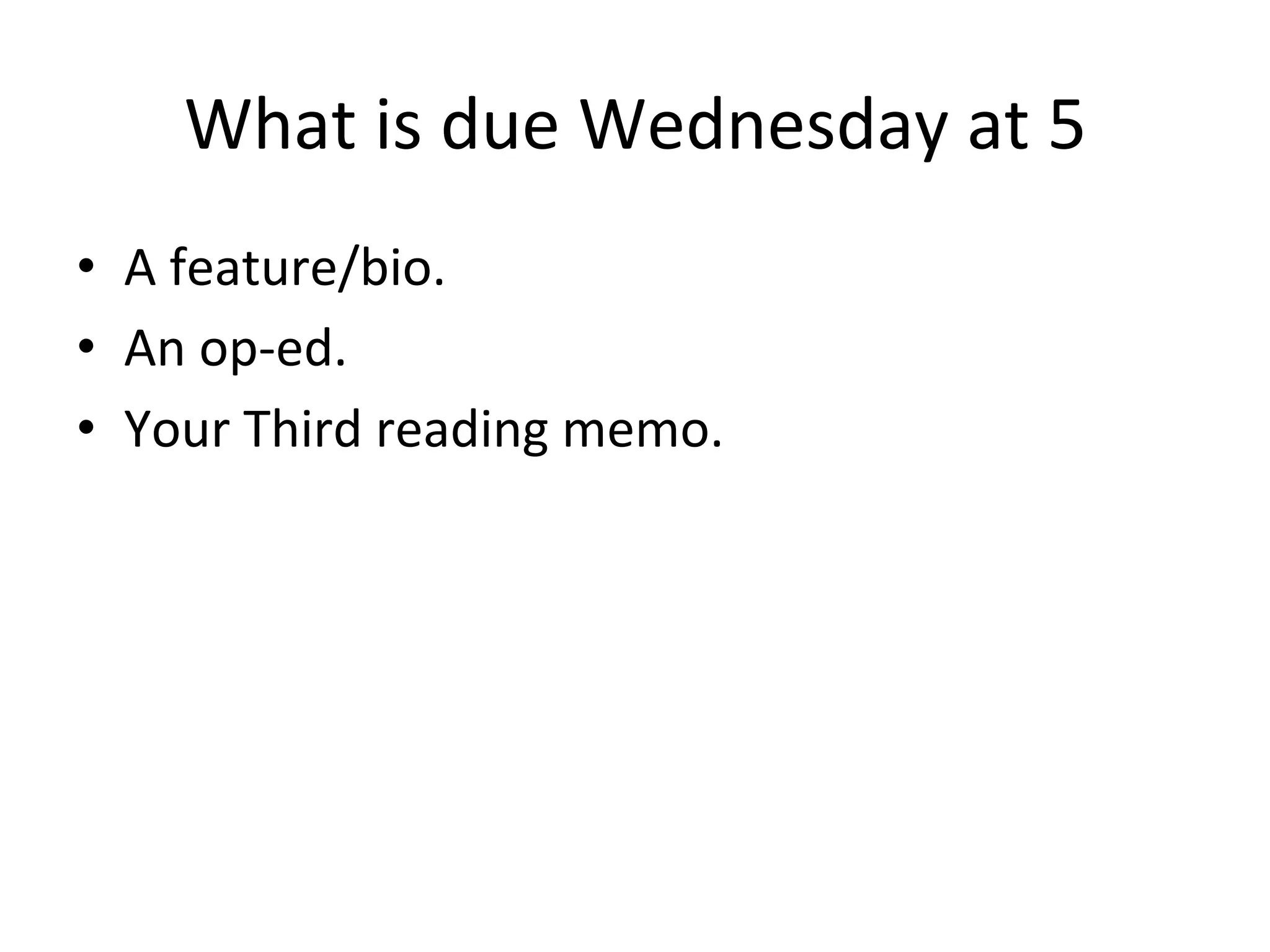 What	
  is	
  due	
  Wednesday	
  at	
  5 	
  	
  
•  A	
  feature/bio.	
  
•  An	
  op-­‐ed.	
  
•  Your	
  Third	
  reading	
  memo.	
  
 